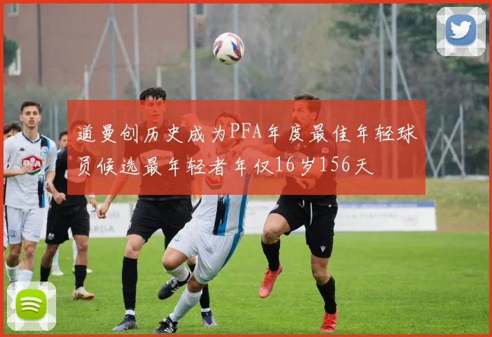 道曼创历史成为PFA年度最佳年轻球员候选最年轻者年仅16岁156天