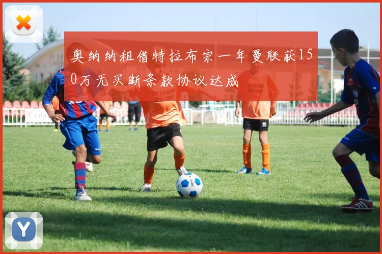 奥纳纳租借特拉布宗一年曼联获150万无买断条款协议达成