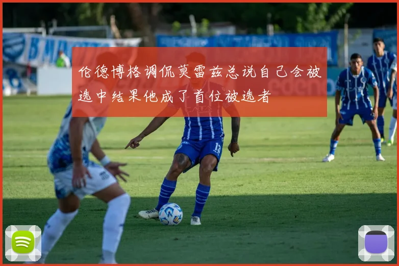 伦德博格调侃莫雷兹总说自己会被选中结果他成了首位被选者