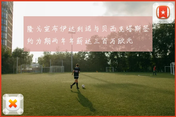隆戈宣布伊达利诺与贝西克塔斯签约为期两年年薪达三百万欧元