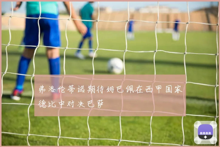 弗洛伦蒂诺期待姆巴佩在西甲国家德比中对决巴萨