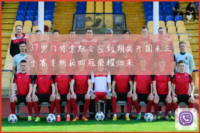 37岁门将索默合同到期离开国米三个赛季斩获四冠荣耀归来