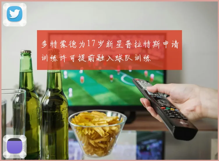 多特蒙德为17岁新星普拉特斯申请训练许可提前融入球队训练