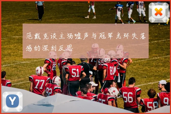范戴克谈主场嘘声与冠军光环失落感的深刻反思