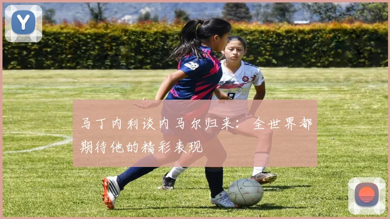 马丁内利谈内马尔归来：全世界都期待他的精彩表现