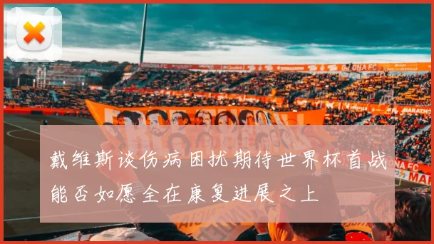 戴维斯谈伤病困扰期待世界杯首战能否如愿全在康复进展之上